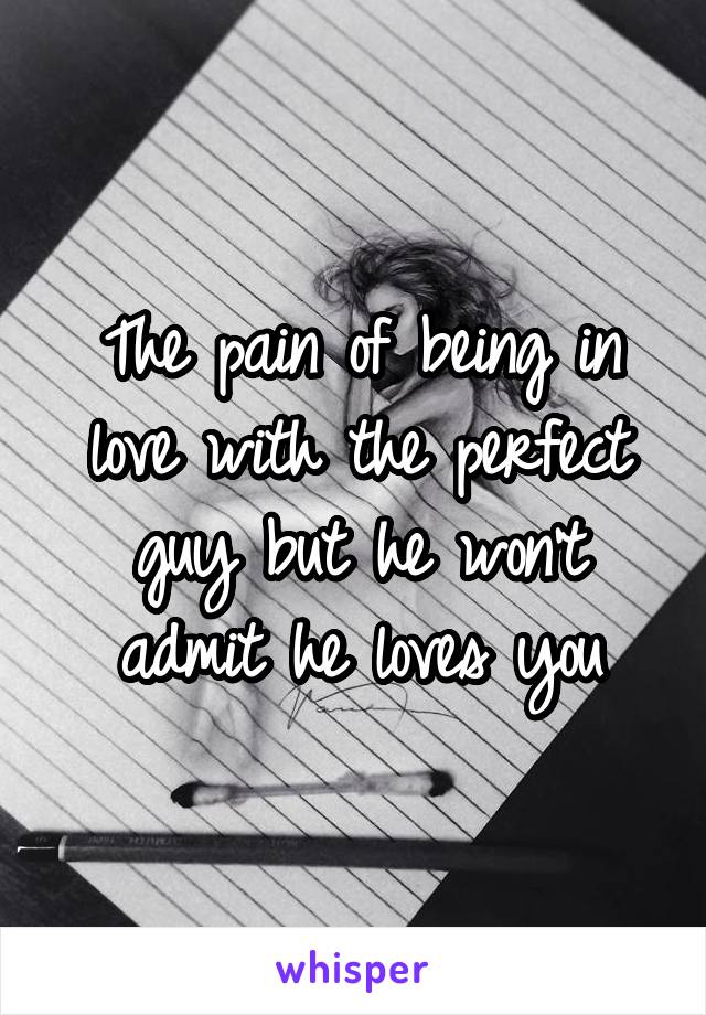 The pain of being in love with the perfect guy but he won't admit he loves you