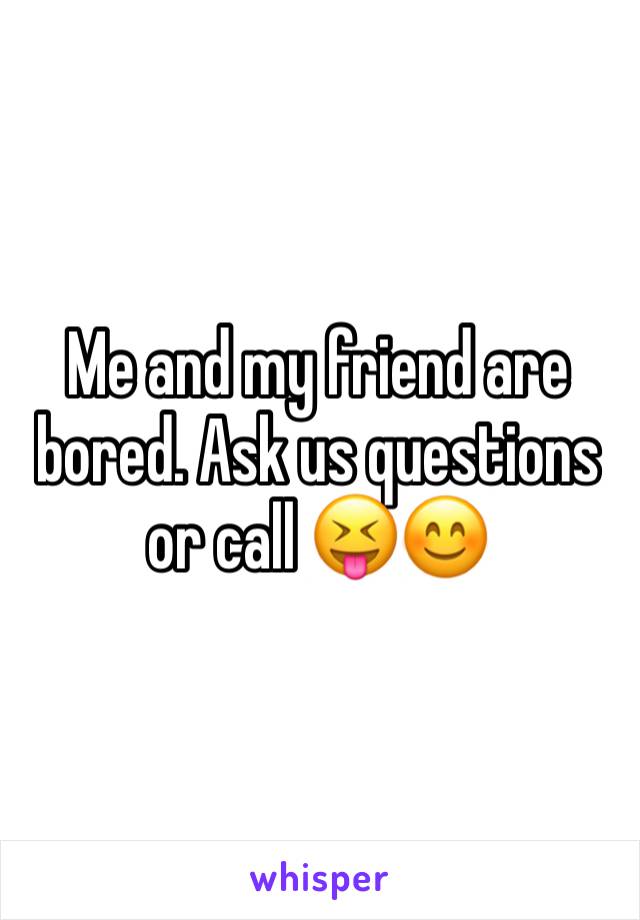 Me and my friend are bored. Ask us questions or call 😝😊