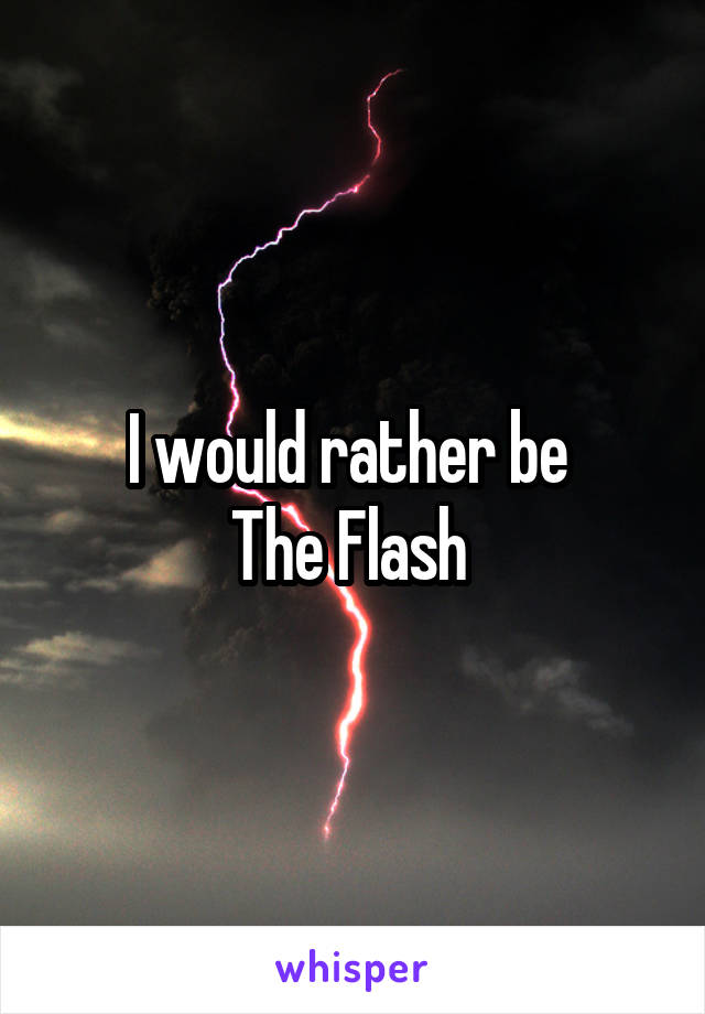 I would rather be 
The Flash 