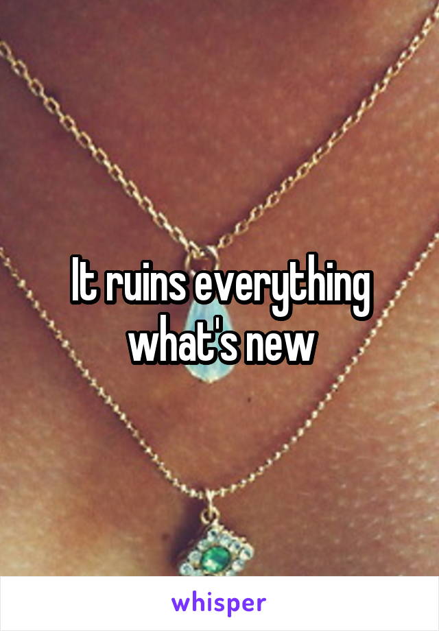 It ruins everything what's new