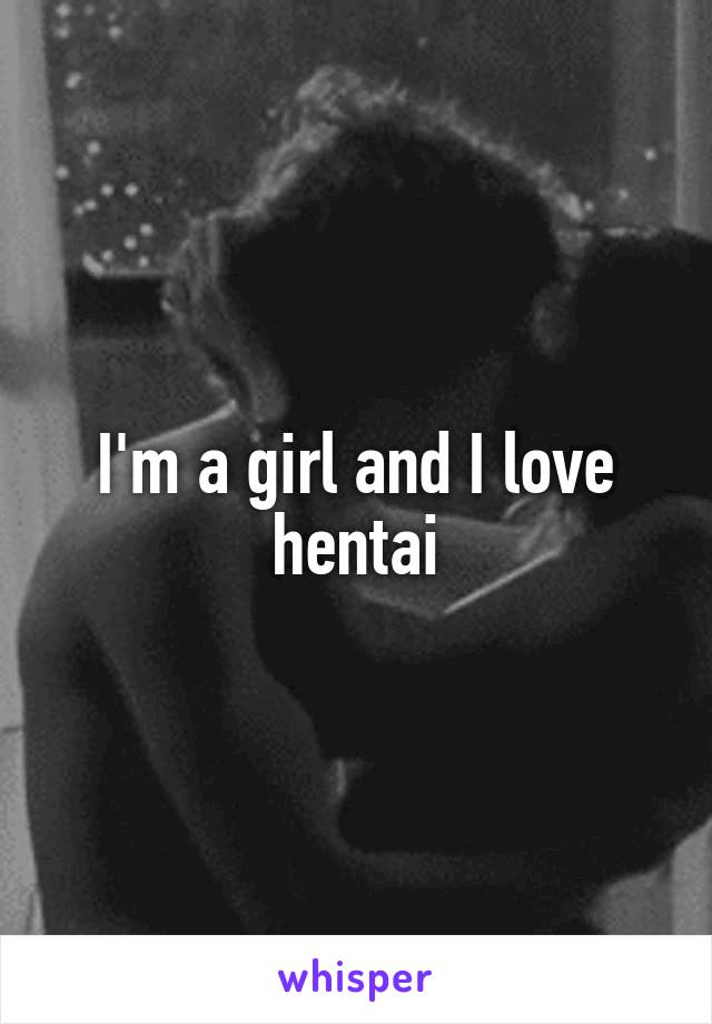 I'm a girl and I love hentai