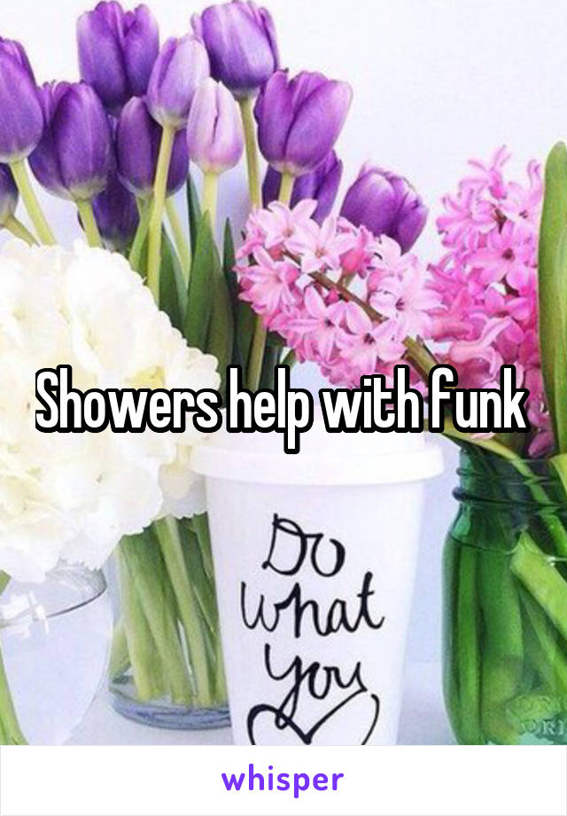 Showers help with funk 