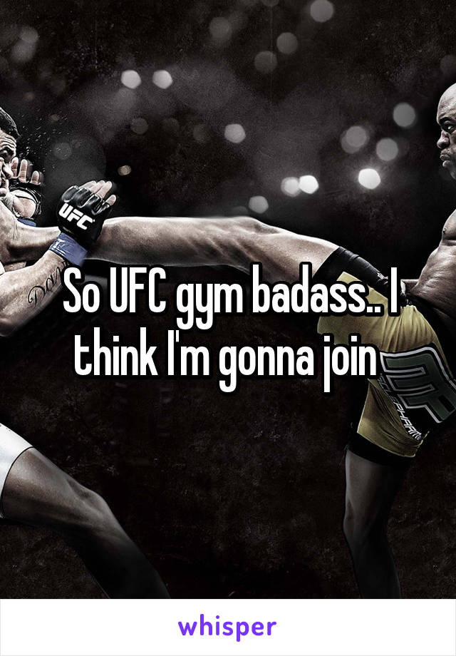 So UFC gym badass.. I think I'm gonna join 