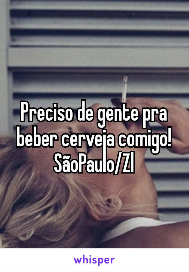 Preciso de gente pra beber cerveja comigo! SãoPaulo/Zl