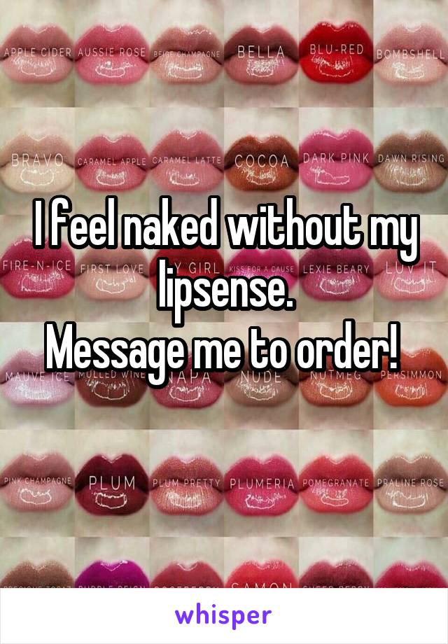 I feel naked without my lipsense.
Message me to order! 
