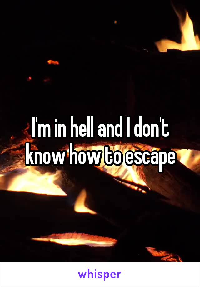 I'm in hell and I don't know how to escape