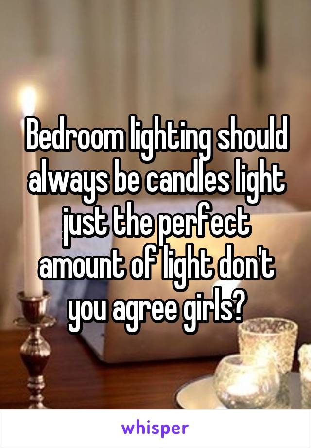 Bedroom lighting should always be candles light just the perfect amount of light don't you agree girls?