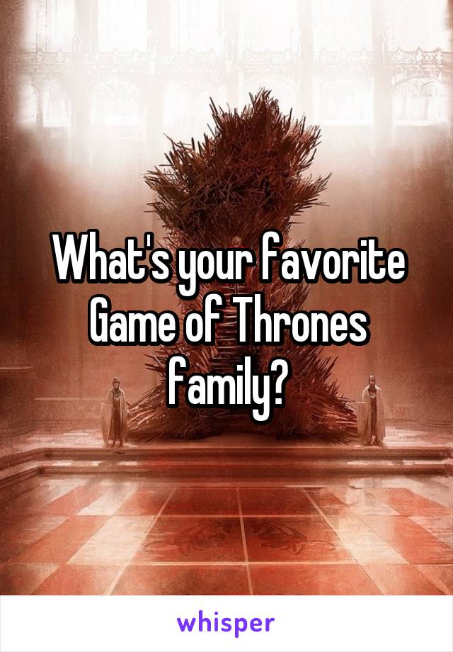 What's your favorite Game of Thrones family?