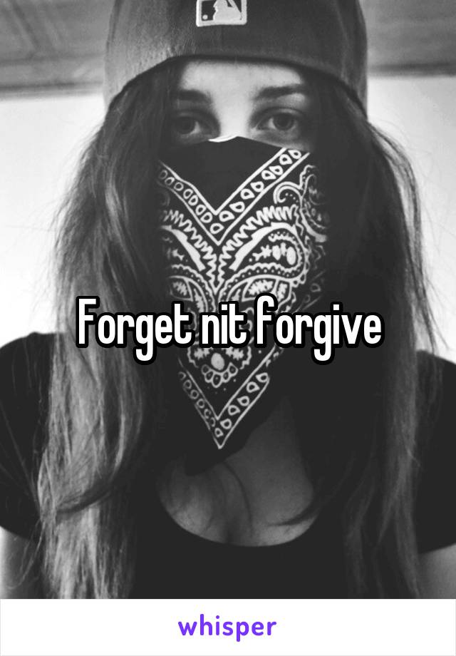 Forget nit forgive