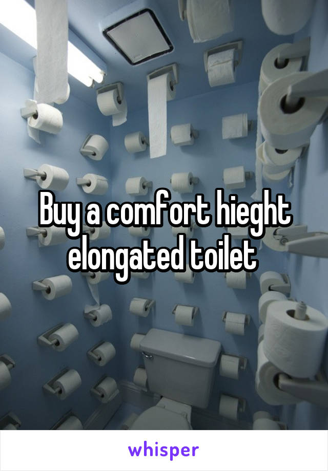 Buy a comfort hieght elongated toilet 