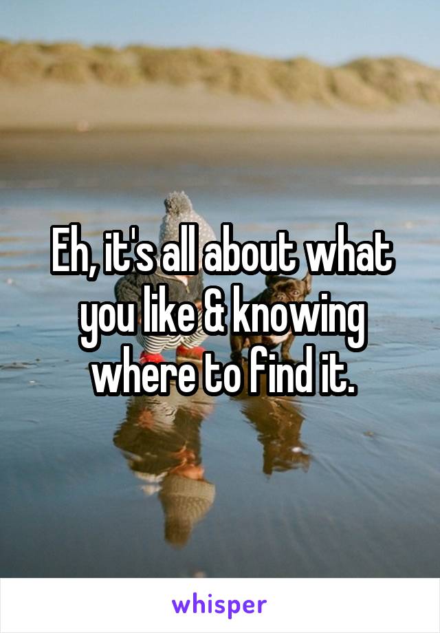 Eh, it's all about what you like & knowing where to find it.