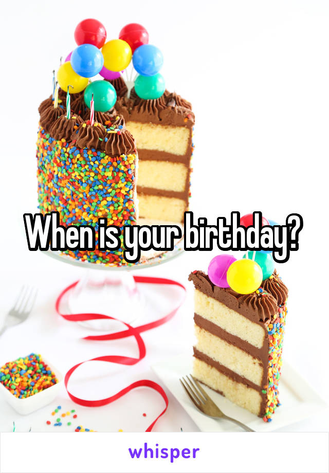 When is your birthday? 