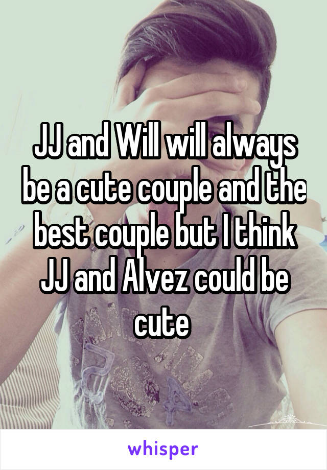 JJ and Will will always be a cute couple and the best couple but I think JJ and Alvez could be cute 