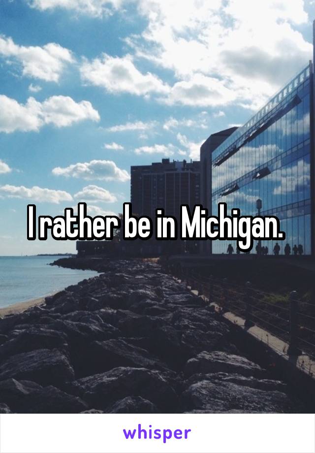 I rather be in Michigan. 