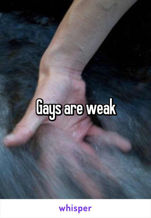 Gays are weak