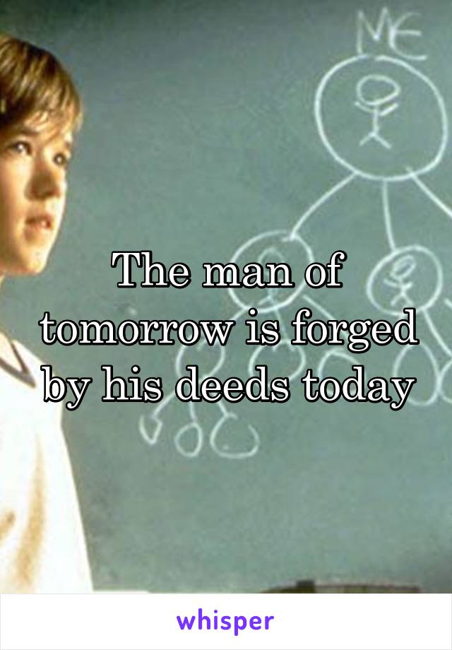 The man of tomorrow is forged by his deeds today