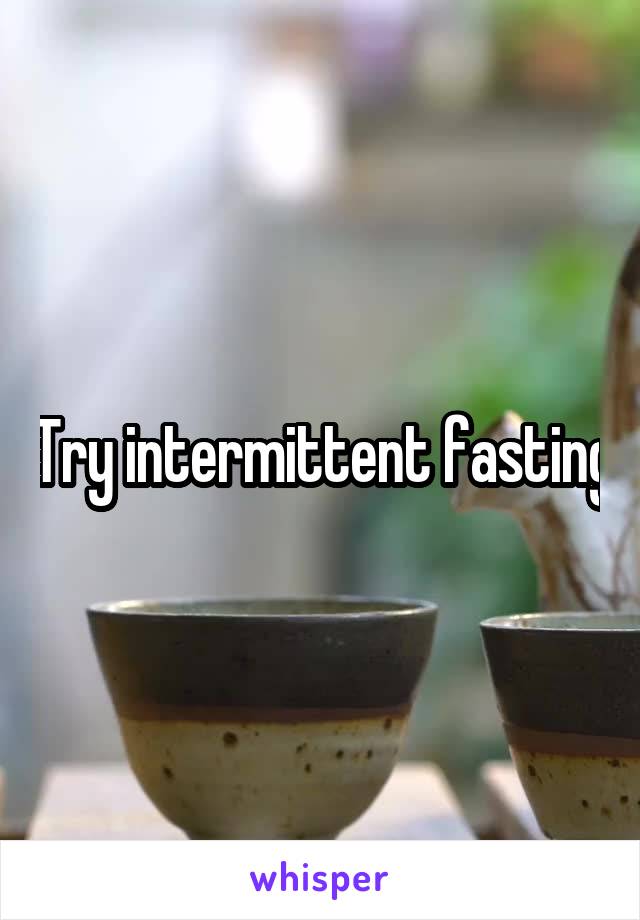 Try intermittent fasting