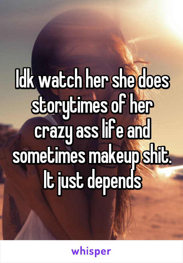 Idk watch her she does storytimes of her crazy ass life and sometimes makeup shit. It just depends