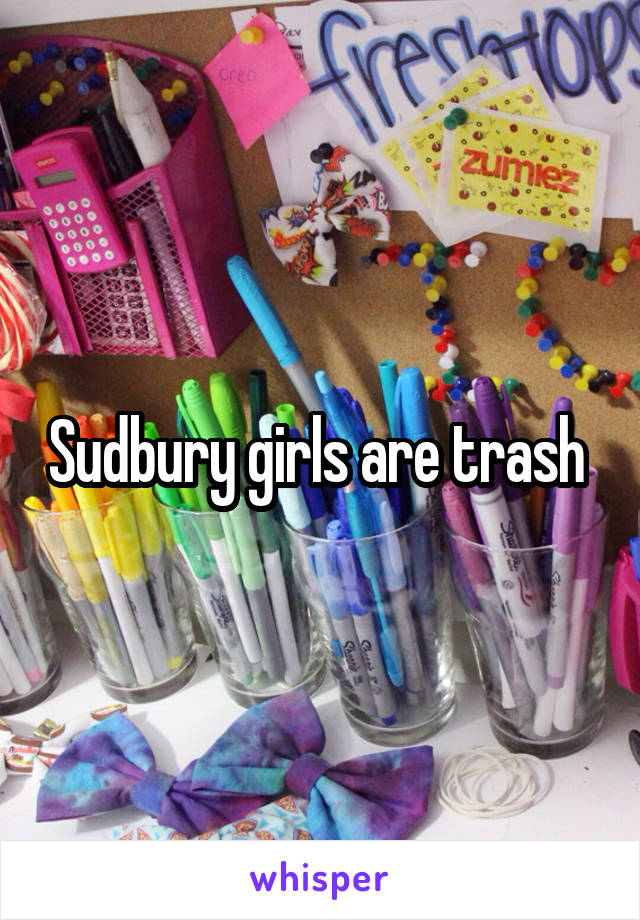 Sudbury girls are trash 