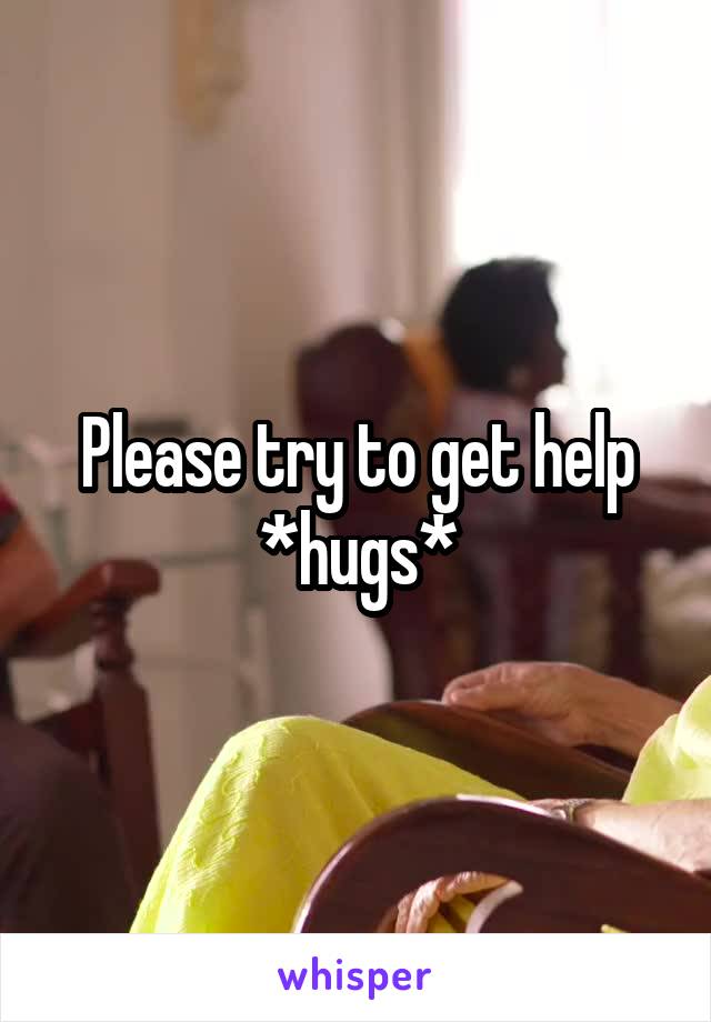 Please try to get help *hugs*