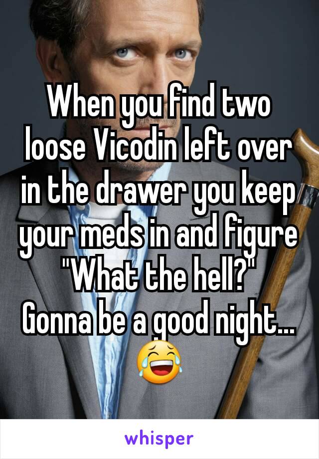 When you find two loose Vicodin left over in the drawer you keep your meds in and figure "What the hell?"
Gonna be a good night... 😂