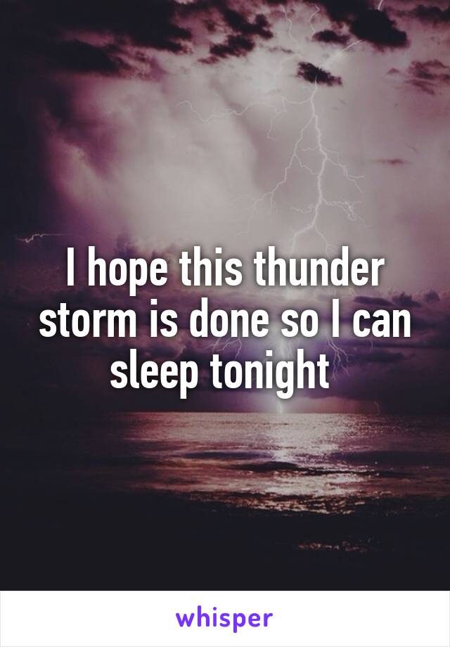 I hope this thunder storm is done so I can sleep tonight 