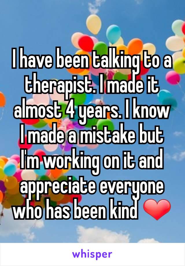 I have been talking to a therapist. I made it almost 4 years. I know I made a mistake but I'm working on it and appreciate everyone who has been kind ❤