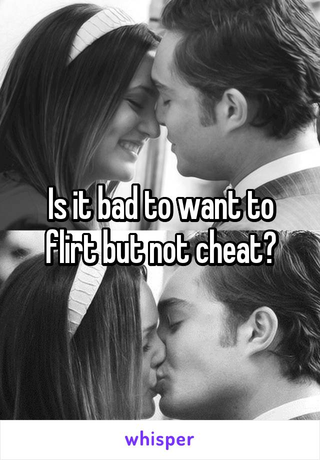 Is it bad to want to flirt but not cheat?