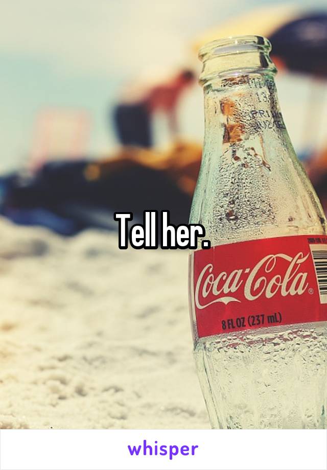 Tell her. 