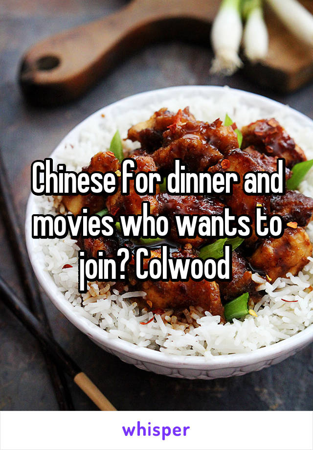 Chinese for dinner and movies who wants to join? Colwood 