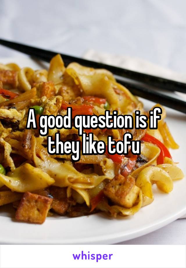 A good question is if they like tofu