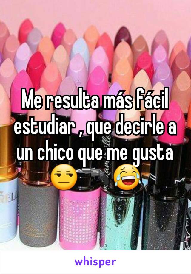 Me resulta más fácil estudiar , que decirle a un chico que me gusta 😒🔫😂