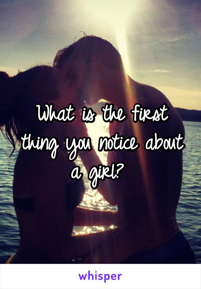 What is the first thing you notice about a girl? 