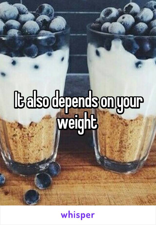 It also depends on your weight 