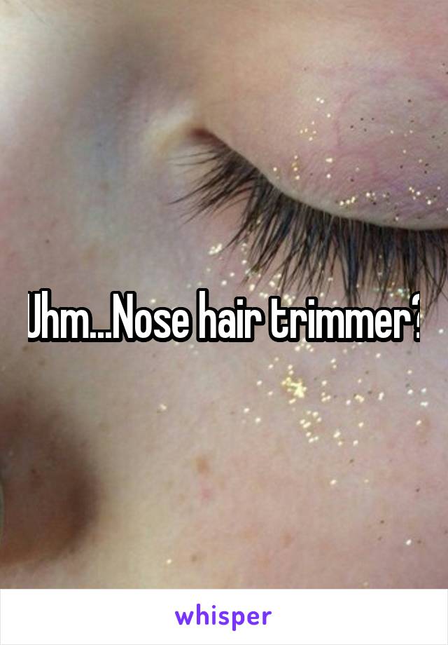 Uhm...Nose hair trimmer?