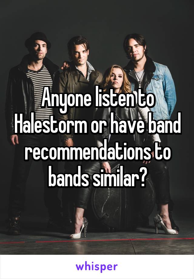 Anyone listen to Halestorm or have band recommendations to bands similar?