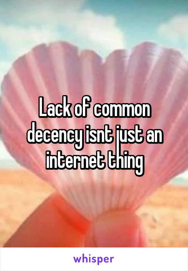 Lack of common decency isnt just an internet thing