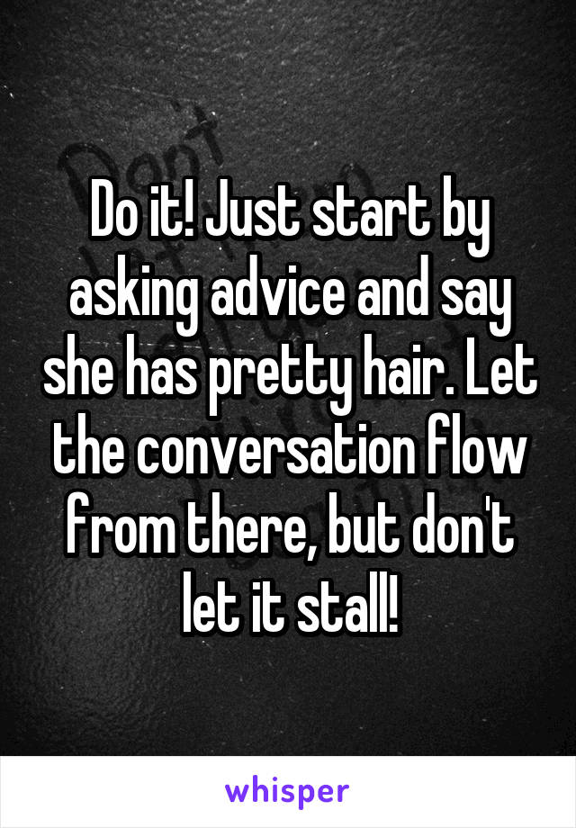 Do it! Just start by asking advice and say she has pretty hair. Let the conversation flow from there, but don't let it stall!