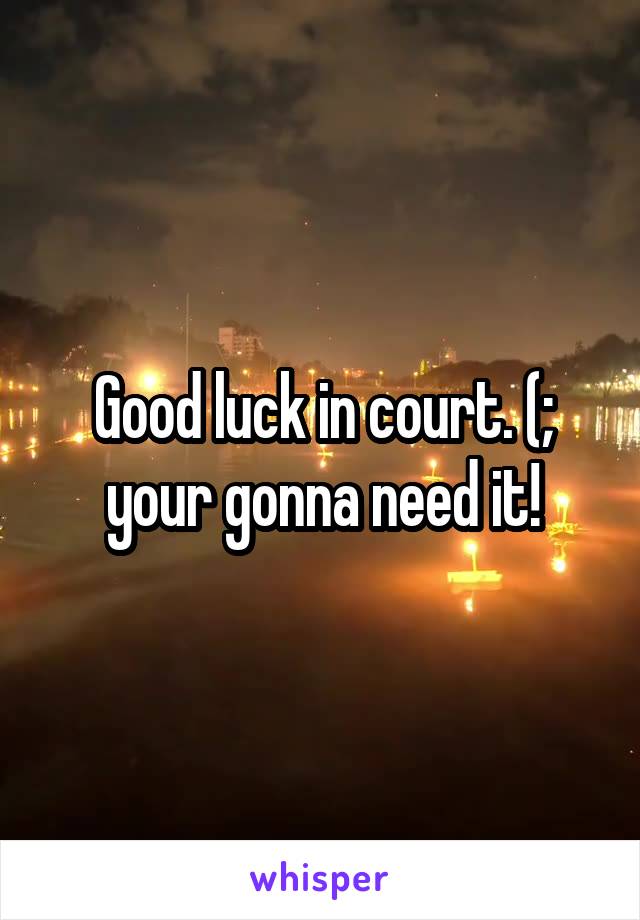 Good luck in court. (; your gonna need it!