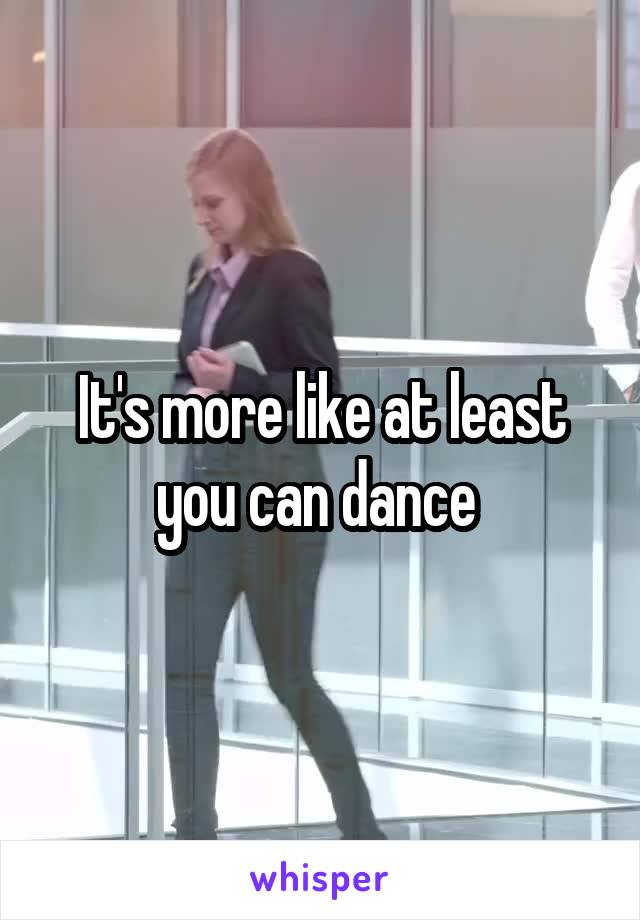 It's more like at least you can dance 