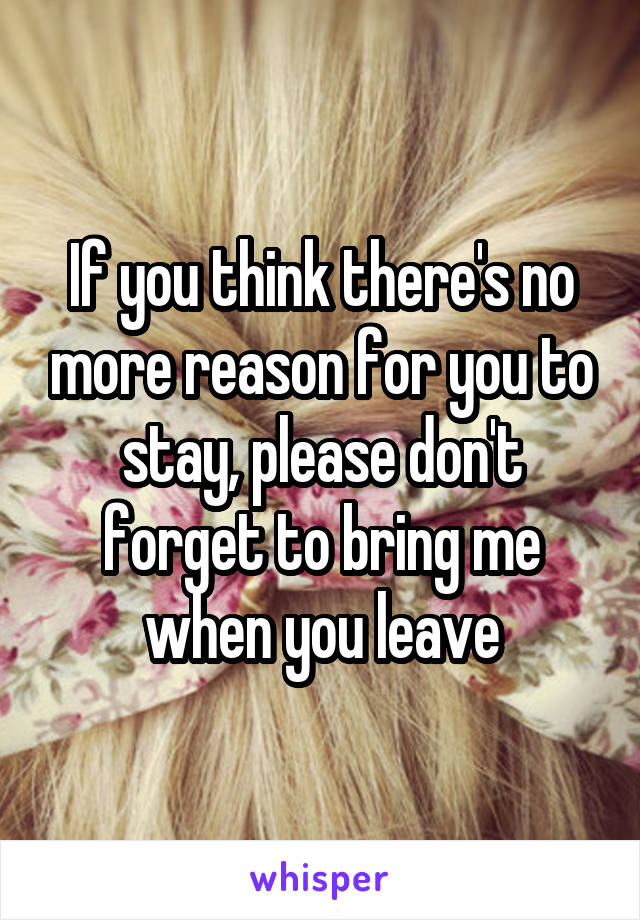 If you think there's no more reason for you to stay, please don't forget to bring me when you leave