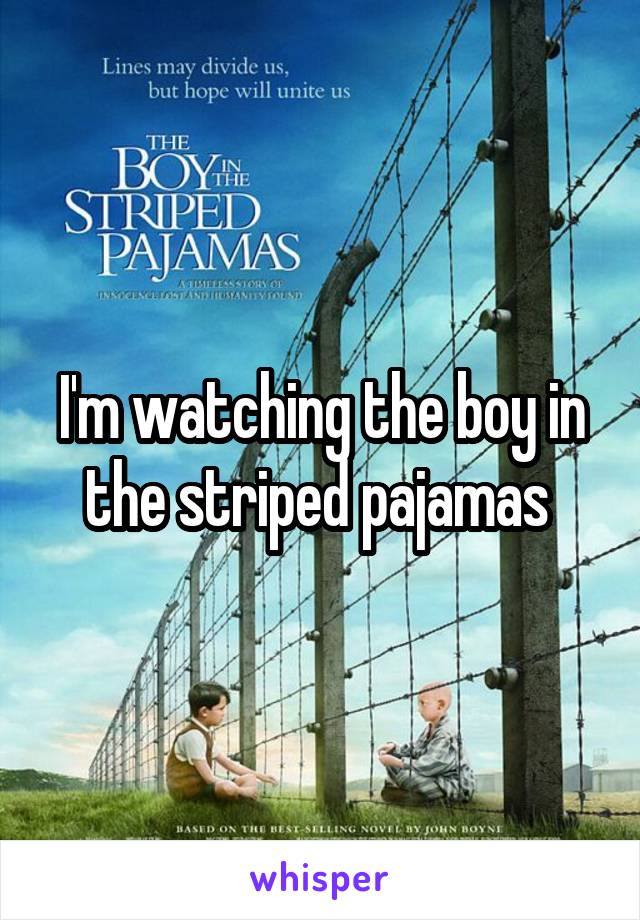 I'm watching the boy in the striped pajamas 