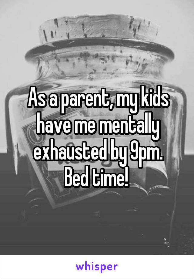 As a parent, my kids have me mentally exhausted by 9pm.
Bed time! 