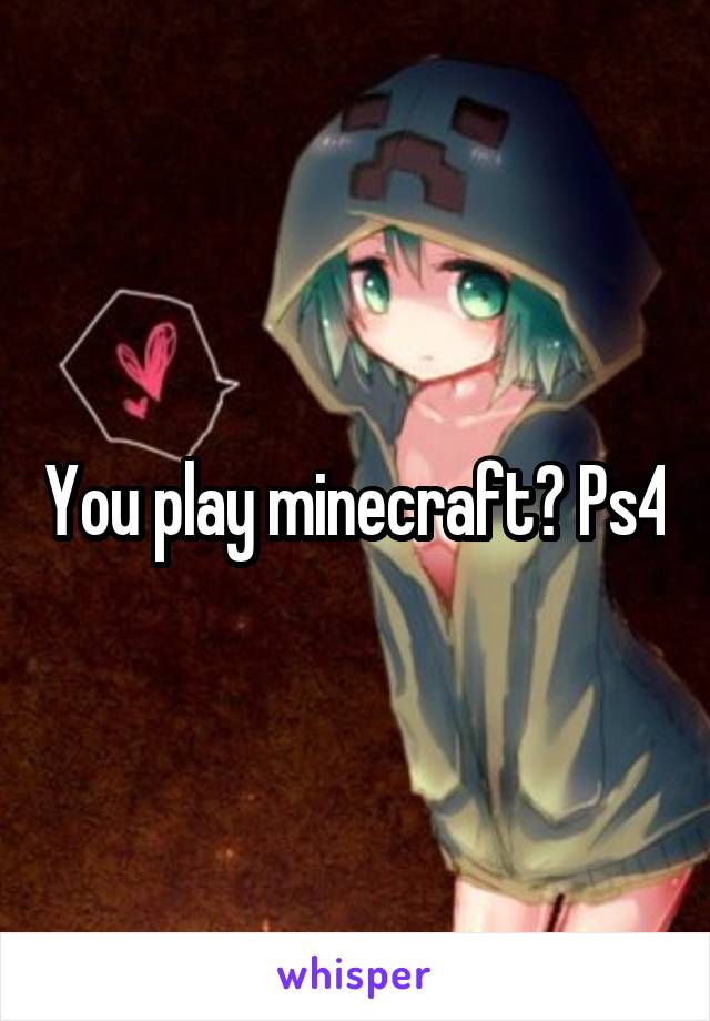 You play minecraft? Ps4