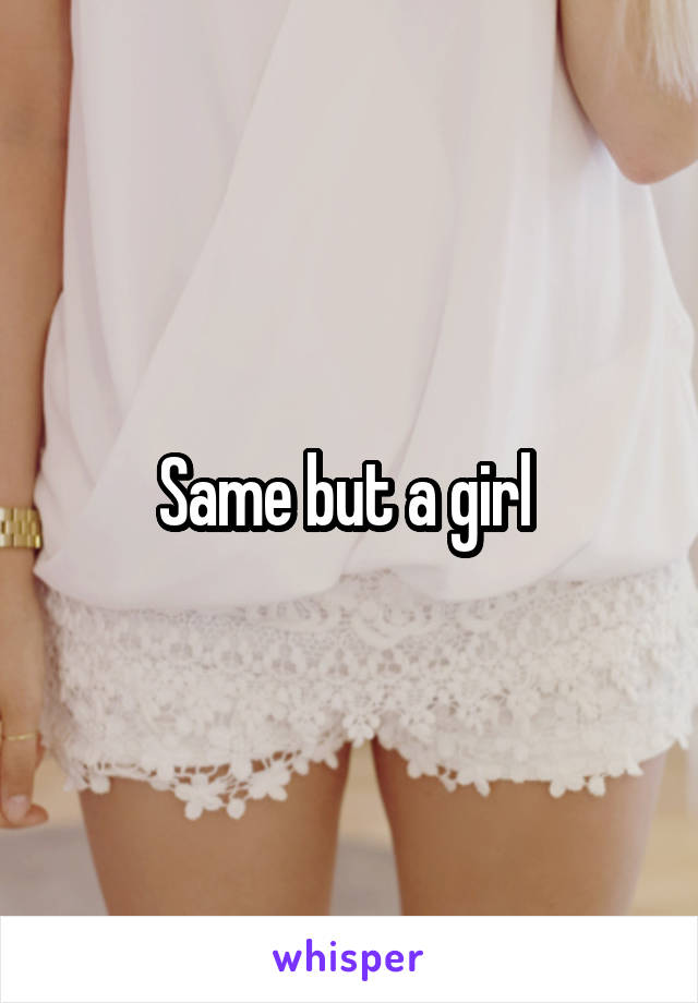 Same but a girl 