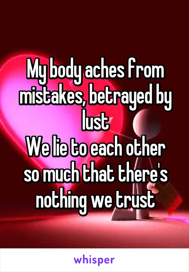 My body aches from mistakes, betrayed by lust
We lie to each other so much that there's nothing we trust