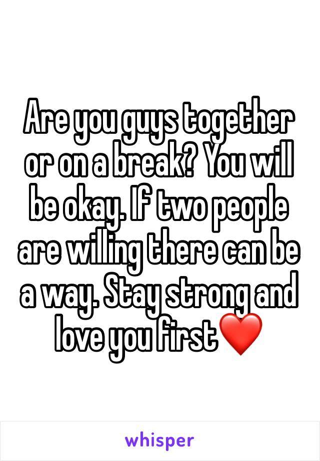 Are you guys together or on a break? You will be okay. If two people are willing there can be a way. Stay strong and love you first❤️
