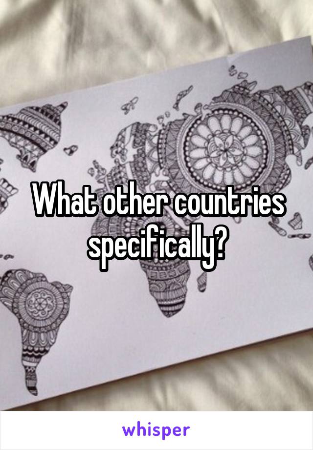 What other countries specifically?