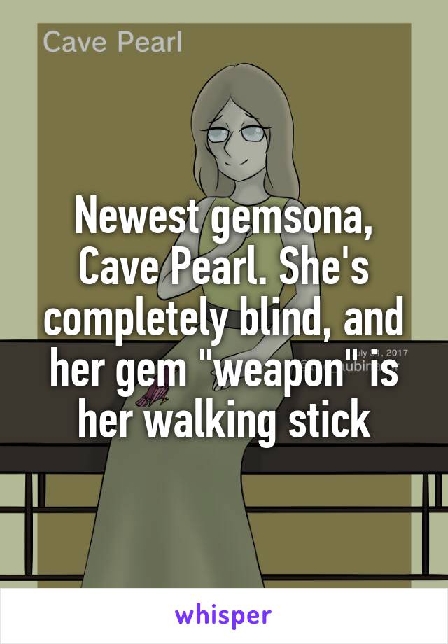 Newest gemsona, Cave Pearl. She's completely blind, and her gem "weapon" is her walking stick