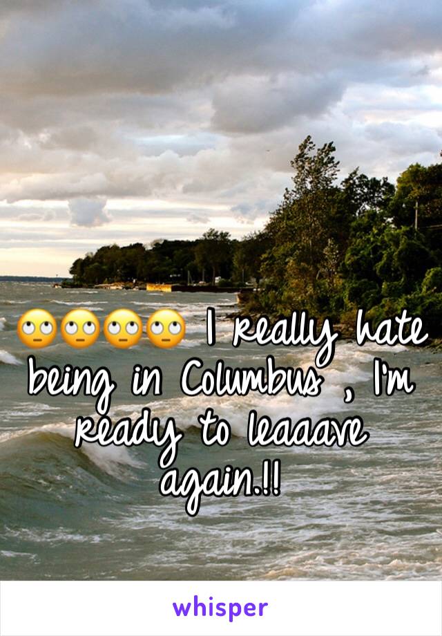 🙄🙄🙄🙄 I really hate being in Columbus , I'm ready to leaaave again.!!